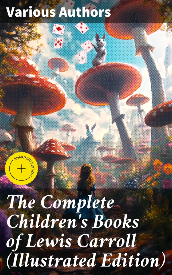 The Complete Children's Books of Lewis Carroll (Illustrated Edition) : Enriched edition. Imaginative Worlds Unveiled: A Whimsical Journey Through Literary Classics and Illustrated Fantasies