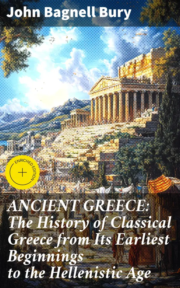 ANCIENT GREECE: The History of Classical Greece from Its Earliest Beginnings to the Hellenistic Age : Unveiling the Legacy of Classical Greek Civilization and Its Influence