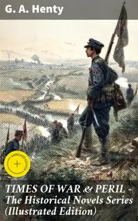 TIMES OF WAR & PERIL - The Historical Novels Series (Illustrated Edition) : Enriched edition. Journeys Through History: Tales of Warfare, Courage, and Adventure