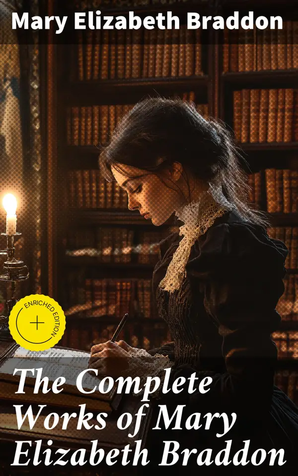 The Complete Works of Mary Elizabeth Braddon : Enriched edition. Exploring Victorian Sensationalism and Social Commentary through Compelling Narratives