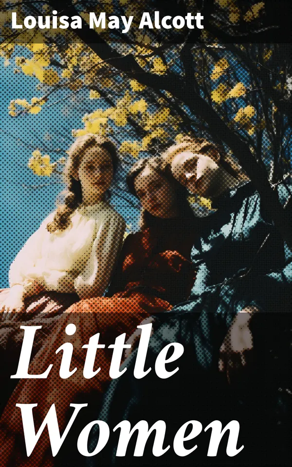 Little Women : Complete Series – 4 Novels in One Edition: Little Women, Good Wives, Little Men and Jo's Boys