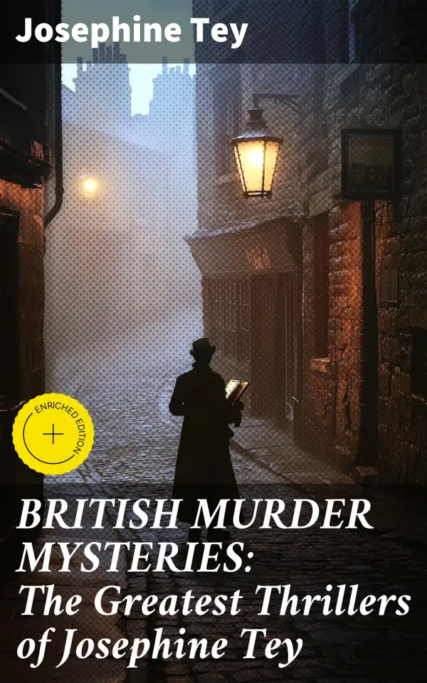 BRITISH MURDER MYSTERIES: The Greatest Thrillers of Josephine Tey : Enriched edition. Unraveling Classic British Whodunits by a Master of Mystery