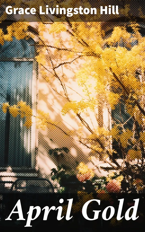 April Gold : A Heartwarming Tale of Family, Faith, and Forgiveness in a Small Town Setting