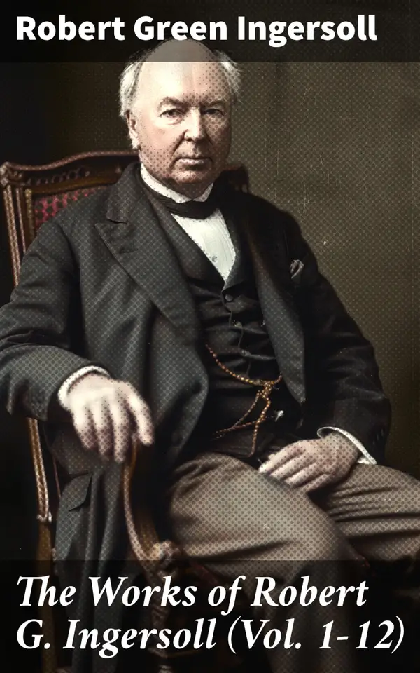 The Works of Robert G. Ingersoll (Vol. 1-12) : Complete Edition
