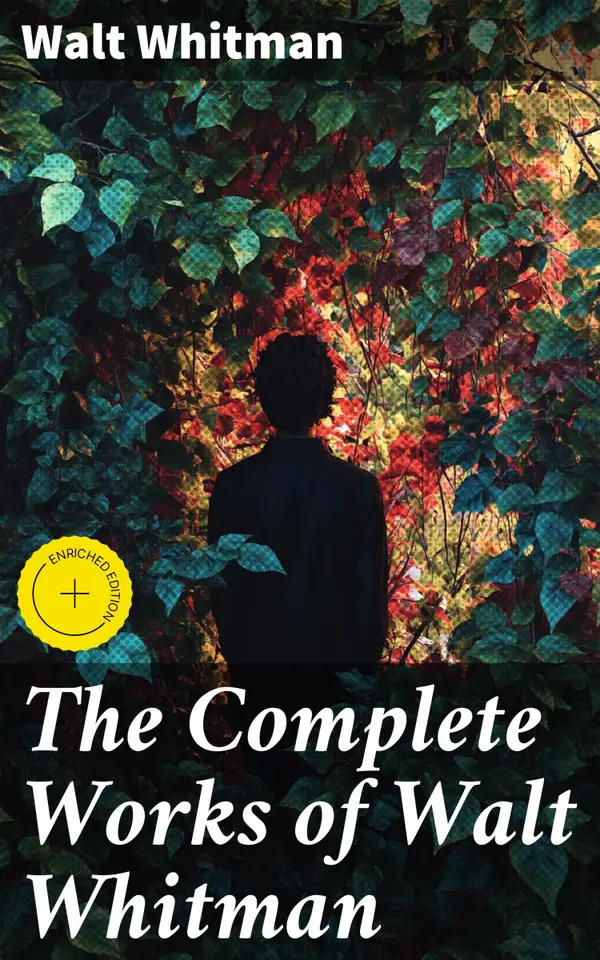 The Complete Works of Walt Whitman : Enriched edition. Poetry, Prose Works, Letters & Memoirs