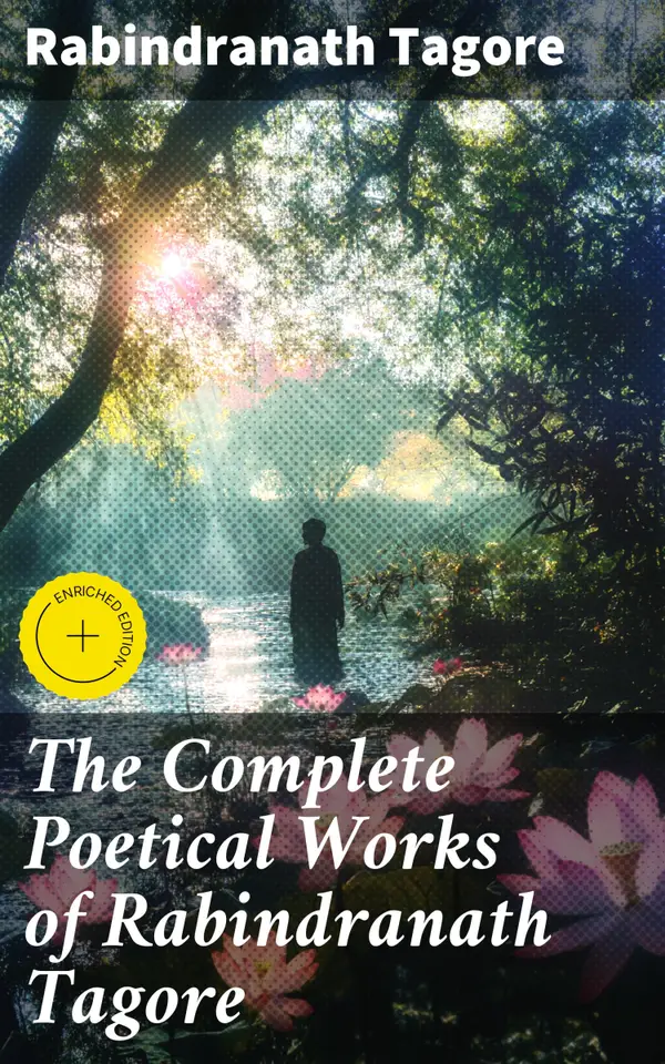 The Complete Poetical Works of Rabindranath Tagore : Enriched edition. A Harmony of Eastern and Western Sensibilities in Poetry