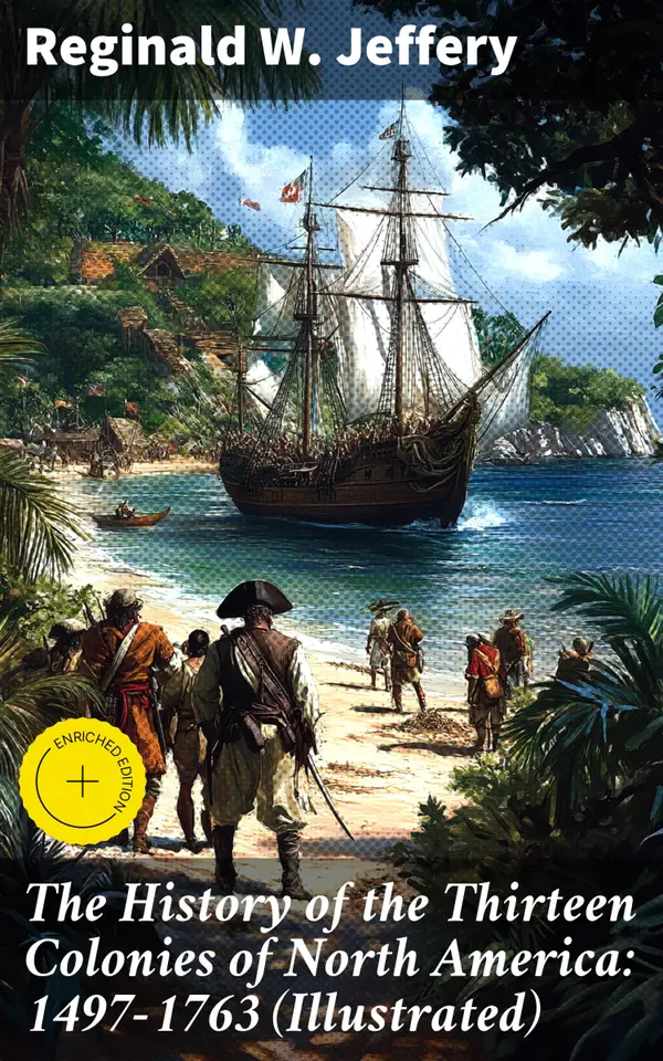 The History of the Thirteen Colonies of North America: 1497-1763 (Illustrated) : Enriched edition. Exploring the Roots of Colonial America: A Visual Narrative of Early American History