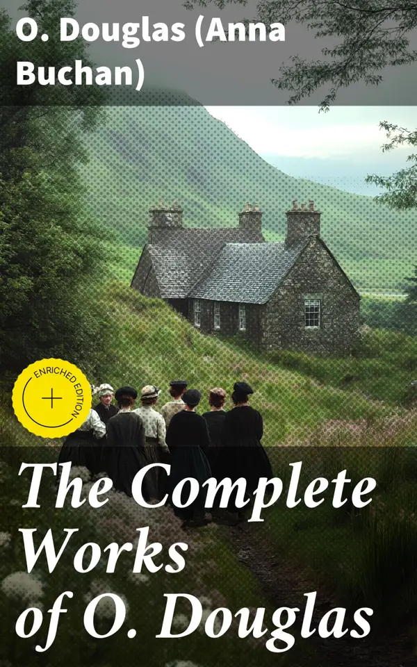 The Complete Works of O. Douglas : Enriched edition. Scottish Historical Novels, Including the Memoir of the Author