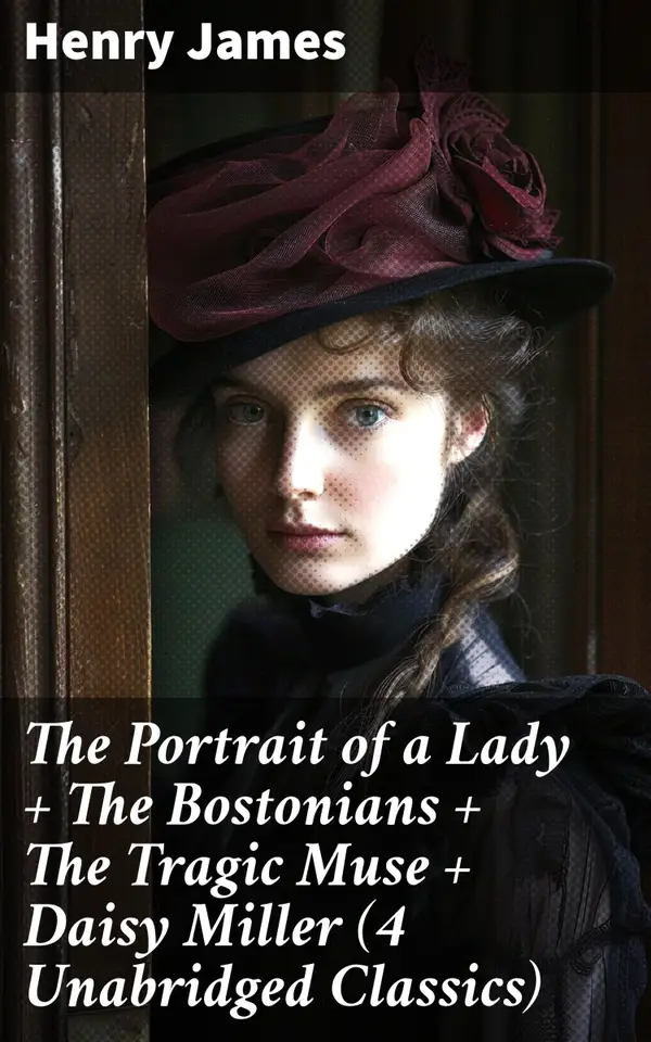 The Portrait of a Lady + The Bostonians + The Tragic Muse + Daisy Miller (4 Unabridged Classics) : Exploring Love, Ambition, and Society in 19th Century Masterpieces