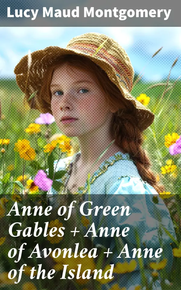 Anne of Green Gables + Anne of Avonlea + Anne of the Island : The 3 First Anne Shirley Classics Unabridged