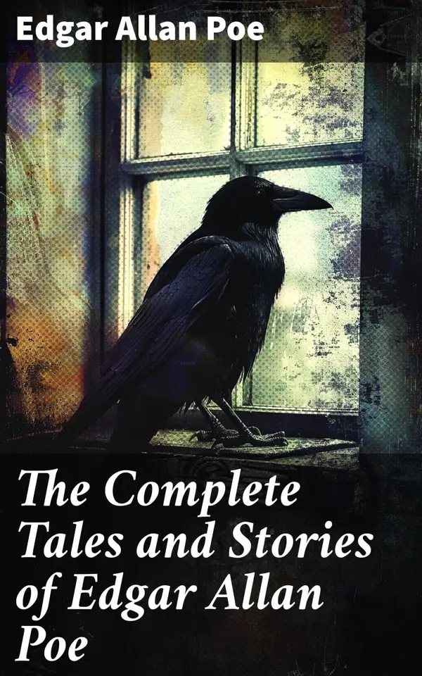 The Complete Tales and Stories of Edgar Allan Poe : Exploring the Depths of Gothic Horror and Dark Romanticism in American Literature