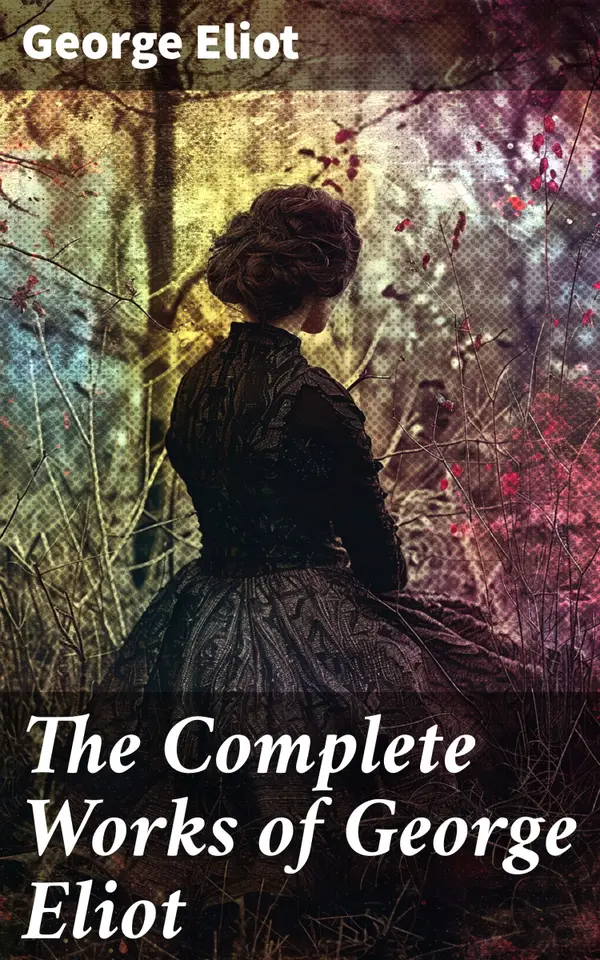 The Complete Works of George Eliot : Exploring Societal Norms and Moral Dilemmas through a Literary Lens