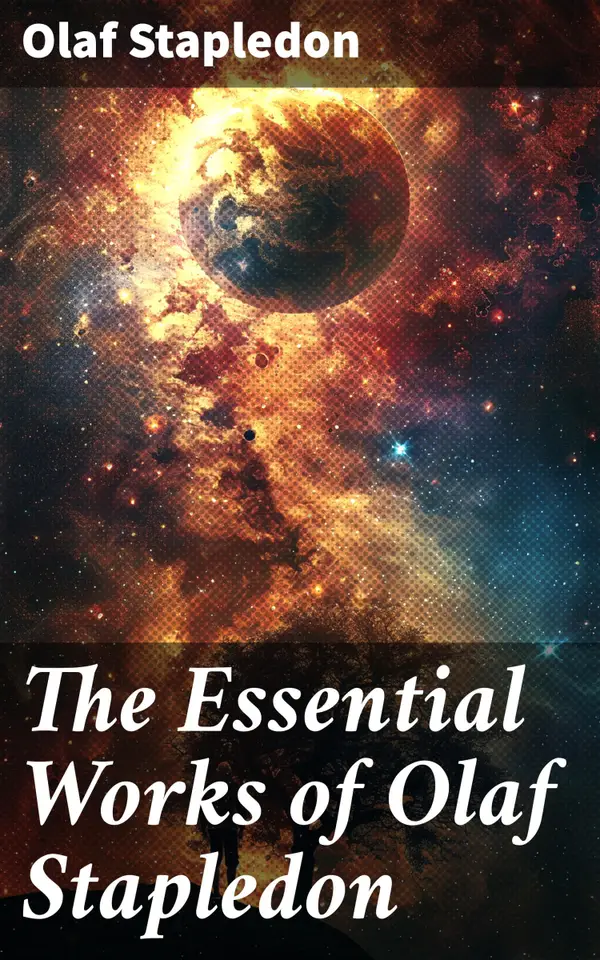 The Essential Works of Olaf Stapledon : Visions of Cosmic Evolution and Humanity's Destiny