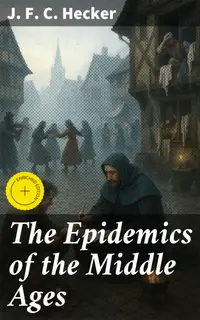 The Epidemics of the Middle Ages : Enriched edition. The Black Death, The Dancing Mania & The Sweating Sickness