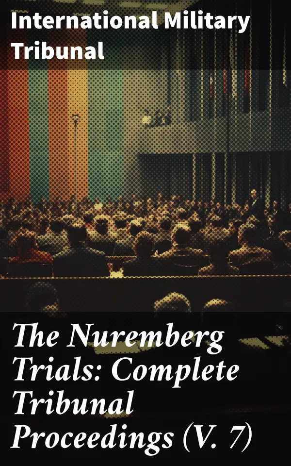 The Nuremberg Trials: Complete Tribunal Proceedings (V. 7) : Trial Proceedings From 5 February 1946 to19 February 1946