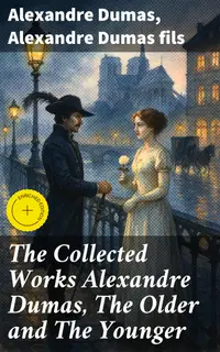 The Collected Works Alexandre Dumas, The Older and The Younger : Enriched edition. 50+ Novels, Short Stories and Plays (Illustrated Edition) - Monte Cristo, The Lady of the Camellias…