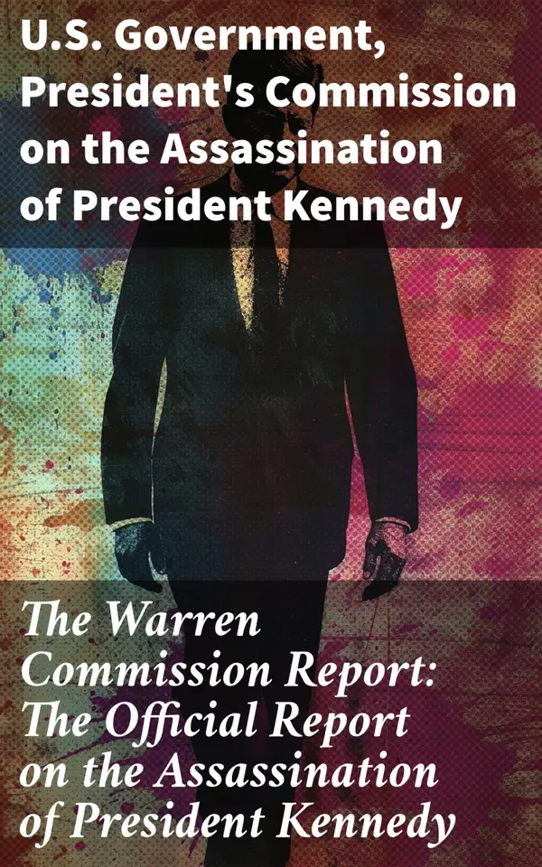 The Warren Commission Report: The Official Report on the Assassination of President Kennedy : An Investigative Anthology on a Pivotal Historical Event