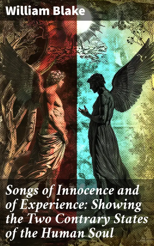Songs of Innocence and of Experience: Showing the Two Contrary States of the Human Soul : (Illuminated Manuscript with the Original Illustrations of William Blake)