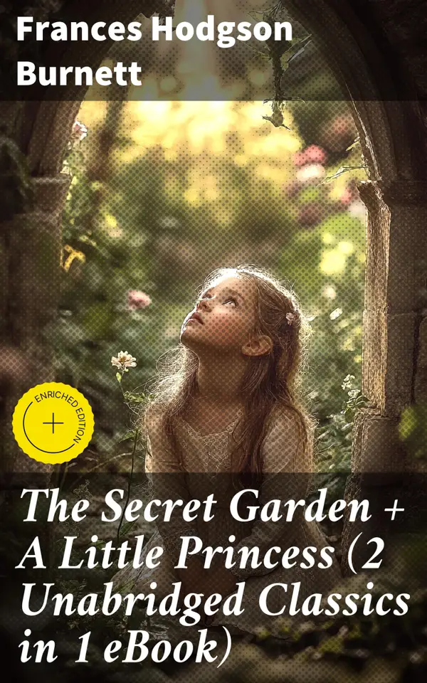 The Secret Garden + A Little Princess (2 Unabridged Classics in 1 eBook) : Enriched edition. Enchanting Tales of Restoration and Resilience