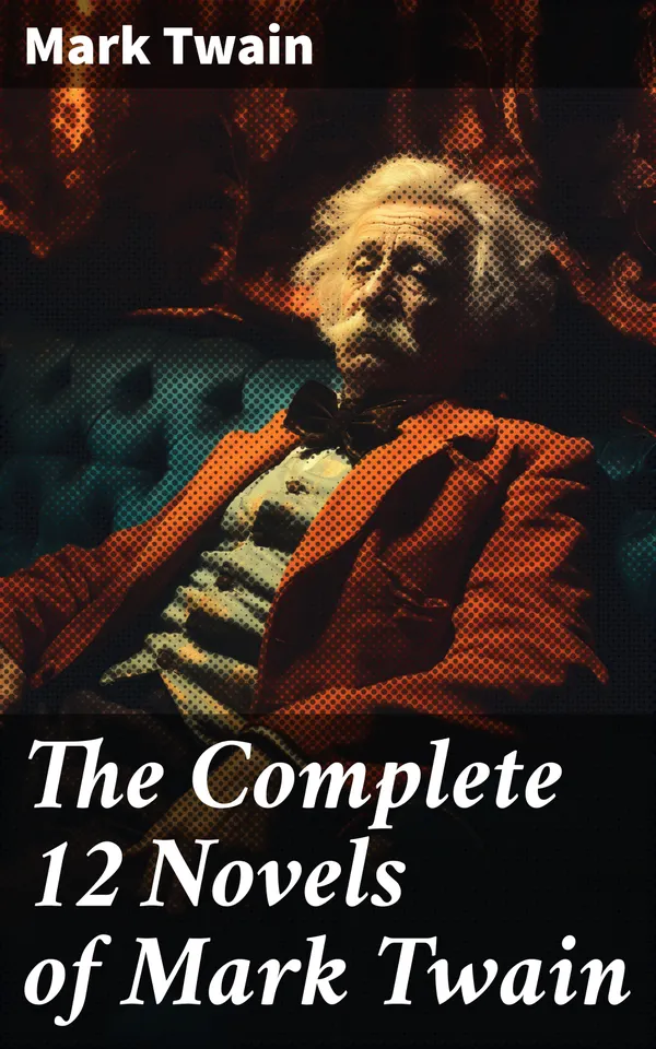 The Complete 12 Novels of Mark Twain : Timeless Tales of American Life and Adventure