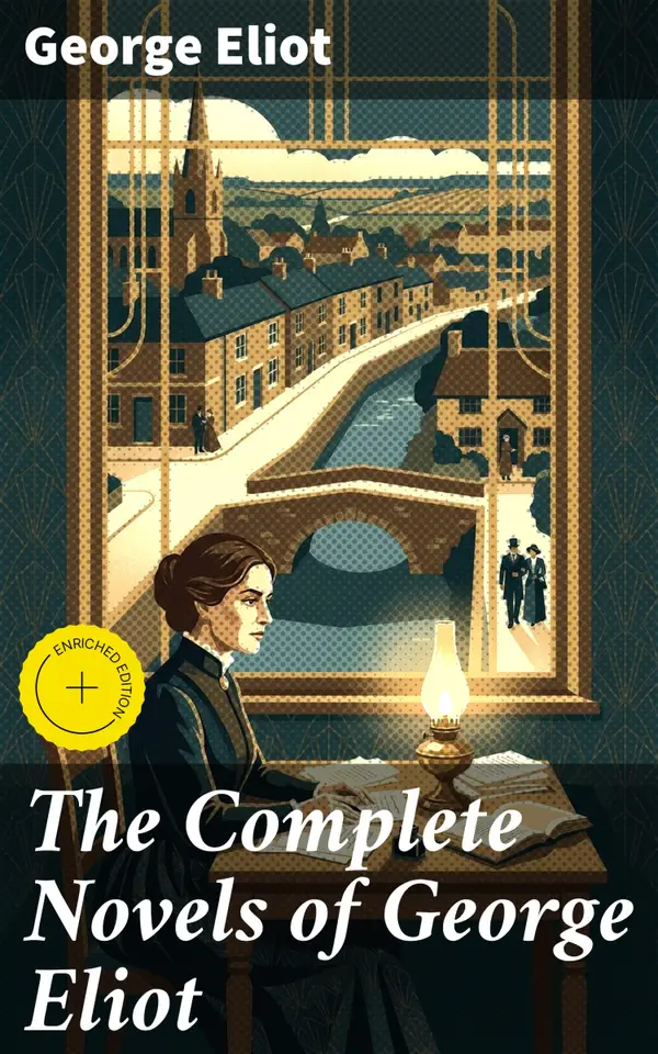 The Complete Novels of George Eliot : Exploring Human Nature and Society Through Victorian Masterpieces