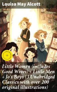 Little Women (includes Good Wives) + Little Men + Jo's Boys (3 Unabridged Classics with over 200 original illustrations) : Enriched edition. A Timeless Tale of Family, Love, and Dreams