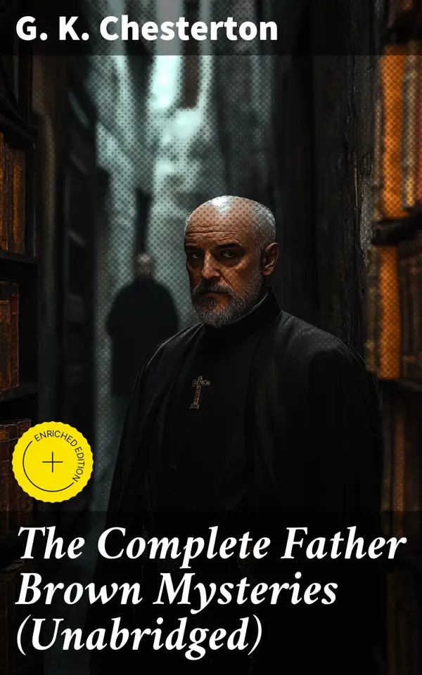 The Complete Father Brown Mysteries (Unabridged) : Enriched edition. Intriguing Detective Tales and Moral Dilemmas in Early 20th-Century England