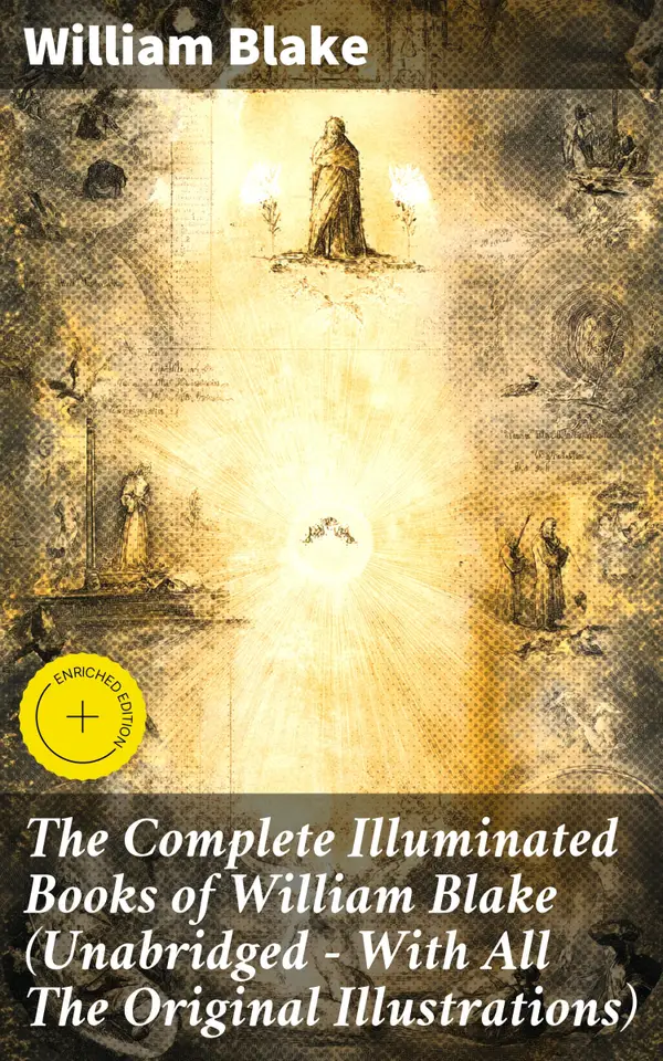 The Complete Illuminated Books of William Blake (Unabridged - With All The Original Illustrations) : Enriched edition. Visions in Verse: A Romantic Exploration of Art and Poetry