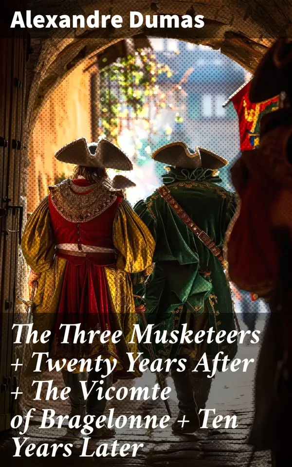 The Three Musketeers + Twenty Years After + The Vicomte of Bragelonne + Ten Years Later : Louise de la Valliere + The Man in the Iron Mask (The Complete d'Artagnan Romances)