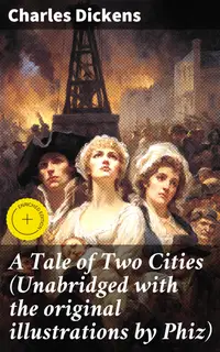 A Tale of Two Cities (Unabridged with the original illustrations by Phiz) : Enriched edition. Love, Sacrifice, and Justice: A Tale of Two Cities in the Turbulent French Revolution