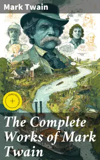 The Complete Works of Mark Twain : Enriched edition. A Treasury of American Literary Gems: Timeless Classics and Searing Social Commentary