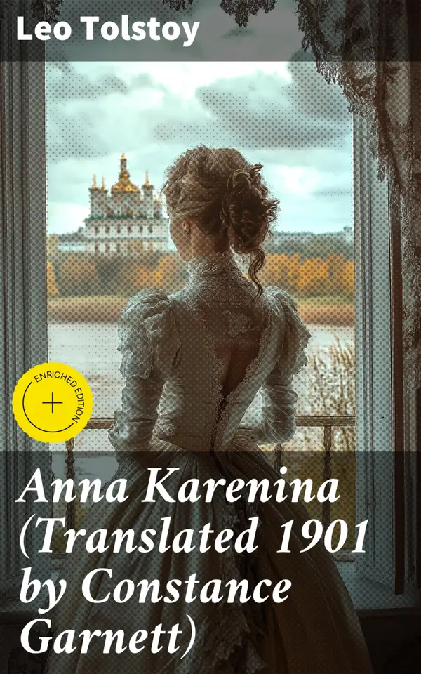 Anna Karenina (Translated 1901 by Constance Garnett) : Enriched edition. Love, Society, and Morality in 19th Century Russia: A Timeless Classic of Tragic Romance and Family Relationships