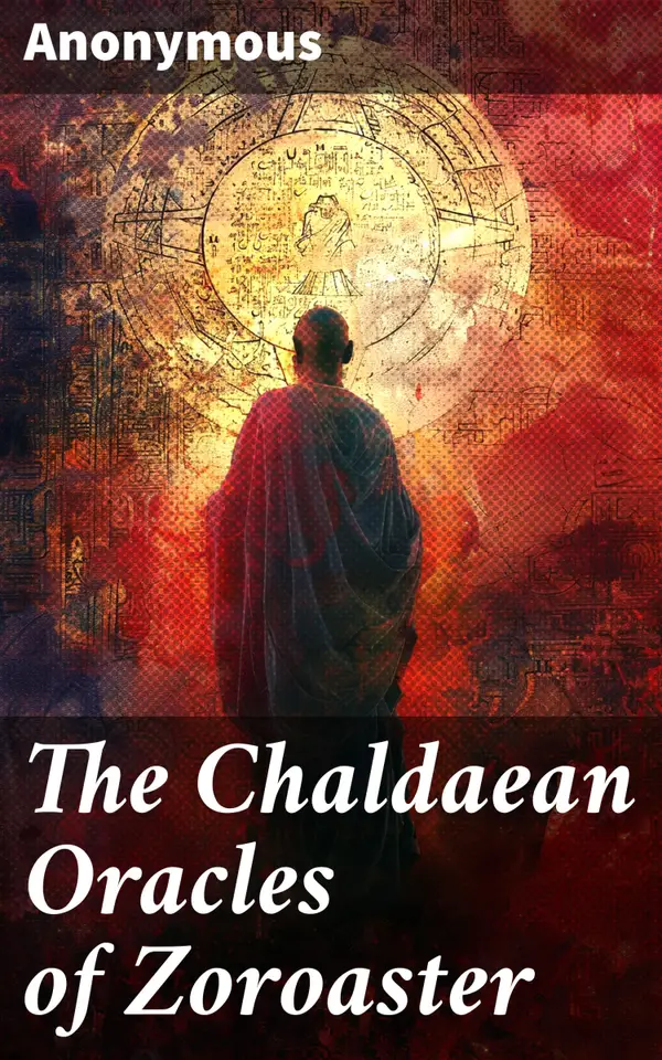 The Chaldaean Oracles of Zoroaster : Unveiling the Mysteries of Chaldean and Zoroastrian Wisdom