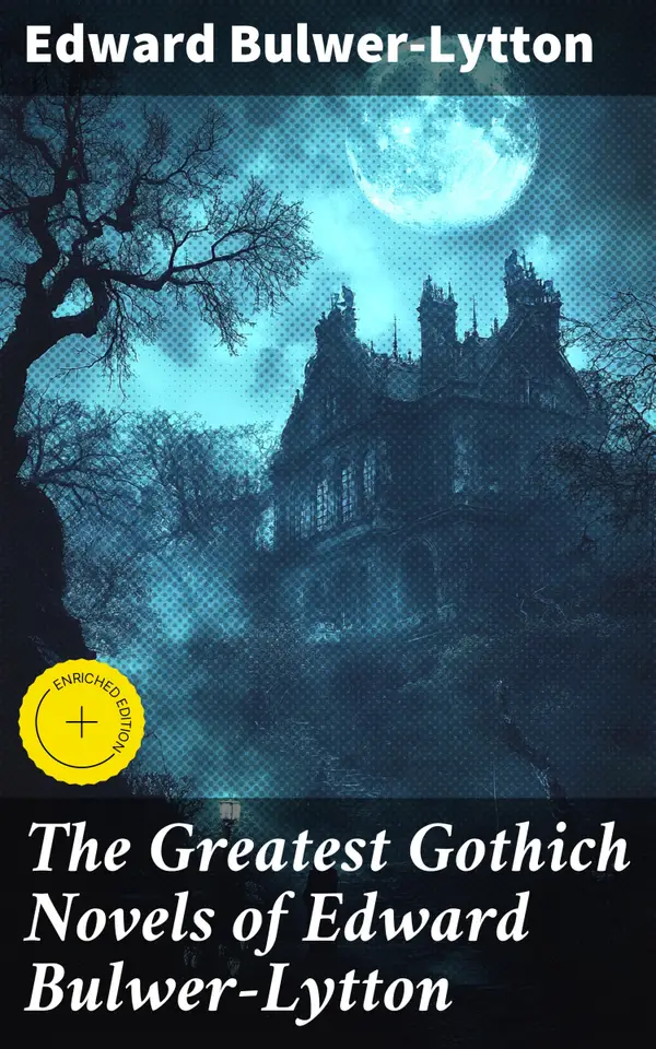 The Greatest Gothich Novels of Edward Bulwer-Lytton : Zanoni, A Strange Story, The Coming Race, Falkland, Zicci, The House and the Brain & The Incantation