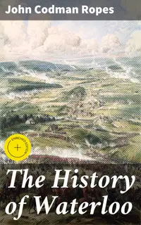 The History of Waterloo : Enriched edition. The Military History of the Battle