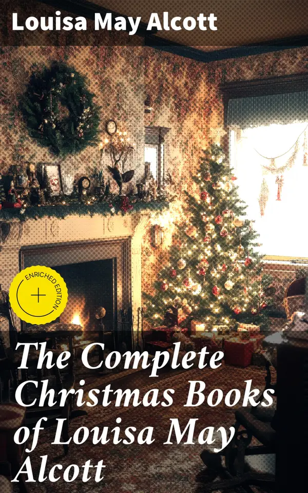 The Complete Christmas Books of Louisa May Alcott : Enriched edition. A Country Christmas, The Abbot's Ghost, Mrs. Podger's Teapot, The Little Red Purse, Little Women…
