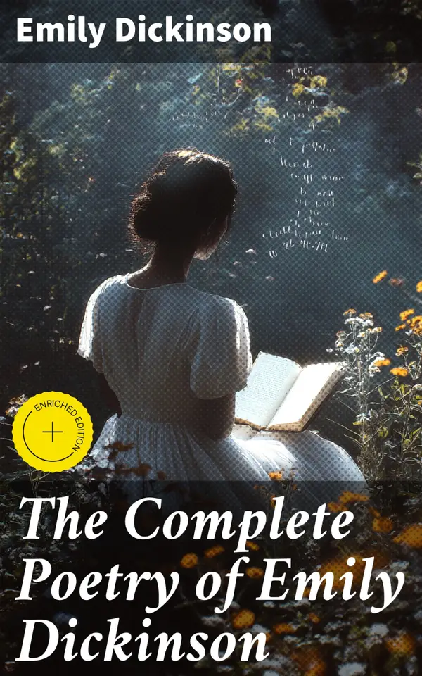 The Complete Poetry of Emily Dickinson : Enriched edition. 580+ Poems, Verses and Lines, With Biography & Letters: I'm Nobody, Success, Hope, The Single Hound…