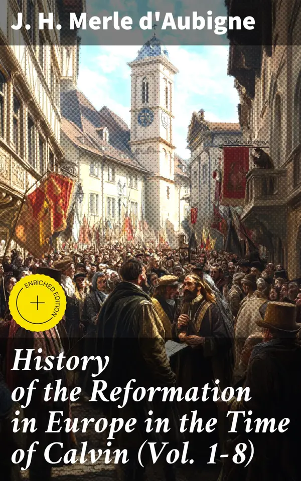 History of the Reformation in Europe in the Time of Calvin (Vol. 1-8) : Enriched edition. Complete Edition