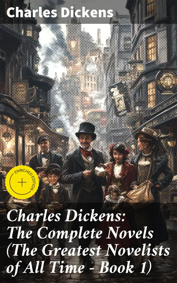 Charles Dickens: The Complete Novels (The Greatest Novelists of All Time – Book 1) : Enriched edition. Exploring Victorian Society Through Dickens' Classic Tales
