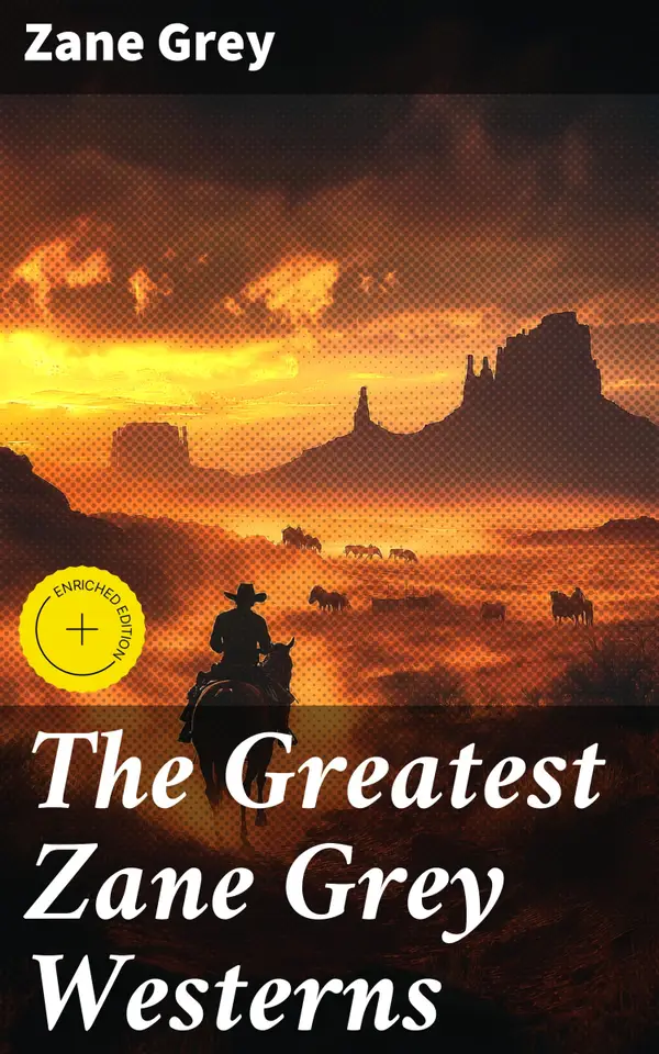 The Greatest Zane Grey Westerns : Enriched edition. Riders of the Purple Sage, The Border Legion, Wildfire, Desert Gold, The Last Trail, The Heritage of the Desert, Betty Zane...