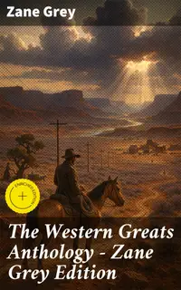 The Western Greats Anthology - Zane Grey Edition : Enriched edition. 70+ Novels in One Volume: Riders of the Purple Sage, The Lone Star Ranger, Desert Gold, Western Union…