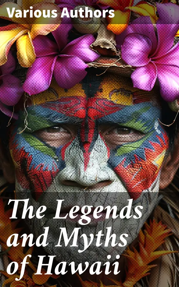 The Legends and Myths of Hawaii : Complete Legends of Maui, of Old Honolulu, Gods and Ghost-Gods, Myths of Volcanoes and Historical Legends