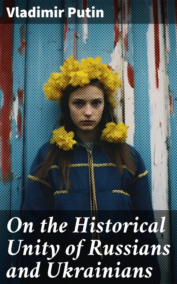 On the Historical Unity of Russians and Ukrainians : Enriched edition. Essay by President Putin, Including His Other Statements and Speeches on the Same Theme
