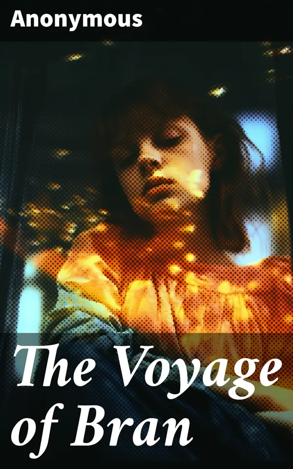 The Voyage of Bran : An Epic Journey Through Celtic Myth and Otherworldly Adventure