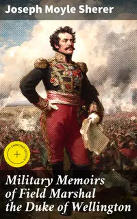 Military Memoirs of Field Marshal the Duke of Wellington : Enriched edition. Insights into the Military Genius of the Iron Duke