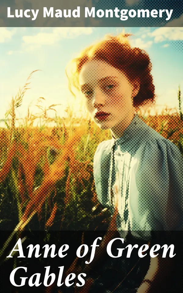 Anne of Green Gables : A Timeless Tale of Love, Friendship, and Growing Up in Avonlea