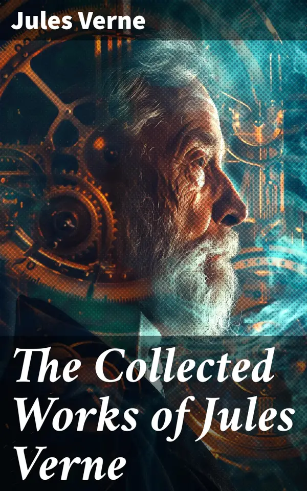 The Collected Works of Jules Verne : Innovative Adventures: Exploring Science Fiction Worlds of Wonder and Possibility