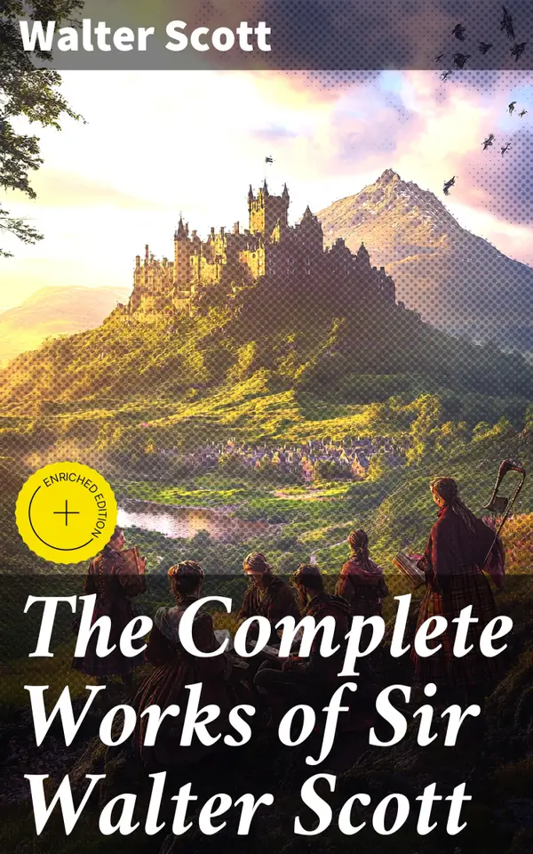 The Complete Works of Sir Walter Scott : Enriched edition. Novels, Short Stories, Poetry, Memoirs & Letters