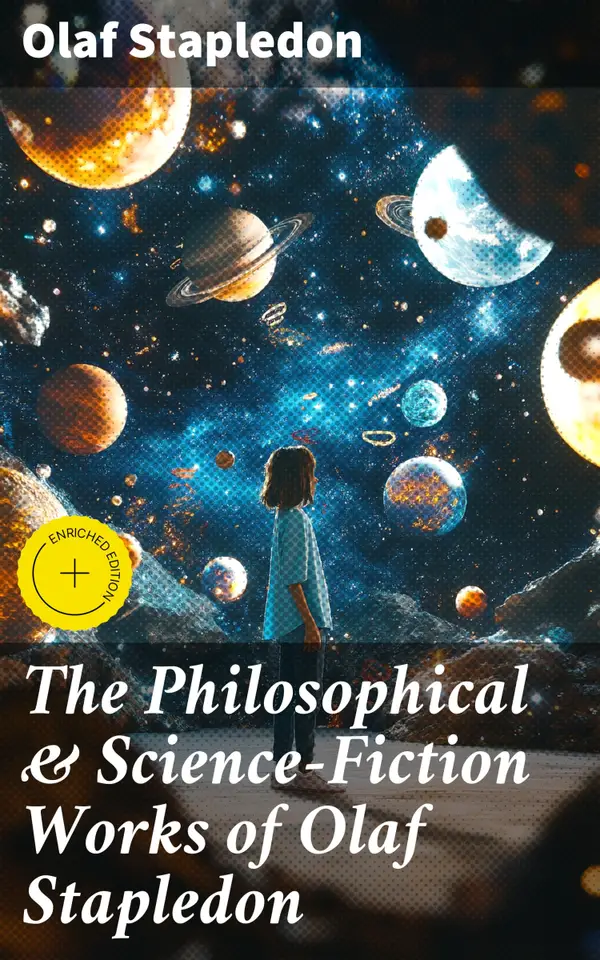 The Philosophical & Science-Fiction Works of Olaf Stapledon : Enriched edition. Star Maker, Last and First Men, Odd John, Sirius, The Flames, A Modern Theory of Ethics…