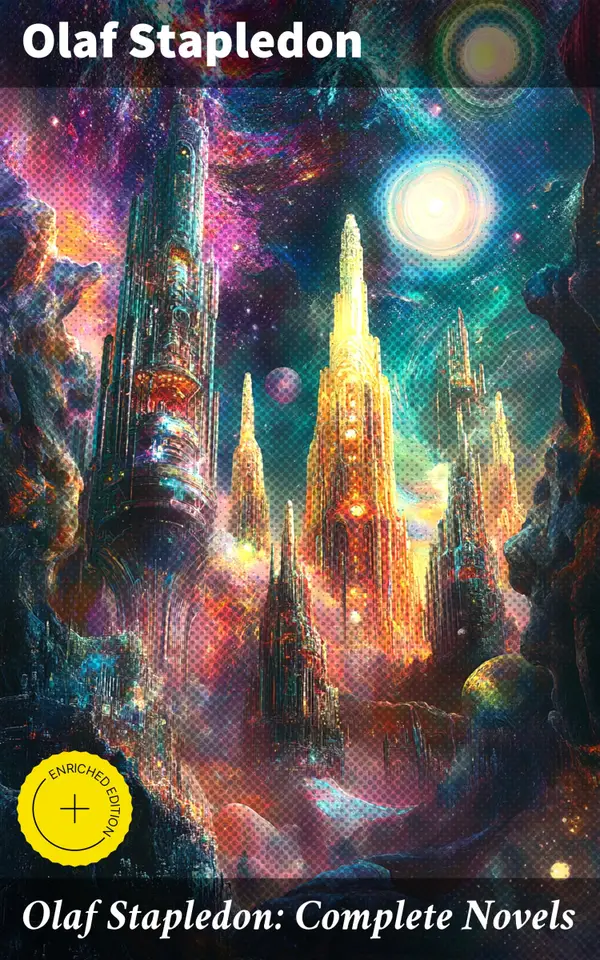 Olaf Stapledon: Complete Novels : Enriched edition. Exploring Humanity, Cosmos, & Consciousness: Visionary Speculative Fiction